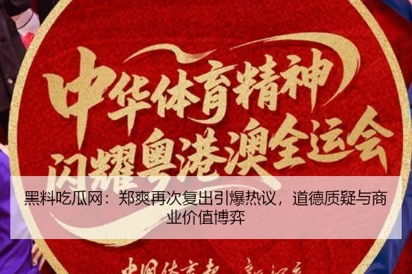 黑料吃瓜网：郑爽再次复出引爆热议，道德质疑与商业价值博弈